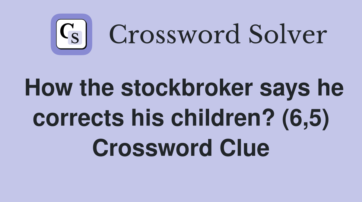 How the stockbroker says he corrects his children? (6,5) Crossword Clue