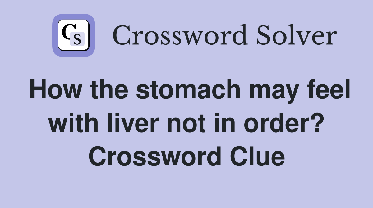 How the stomach may feel with liver not in order? Crossword Clue