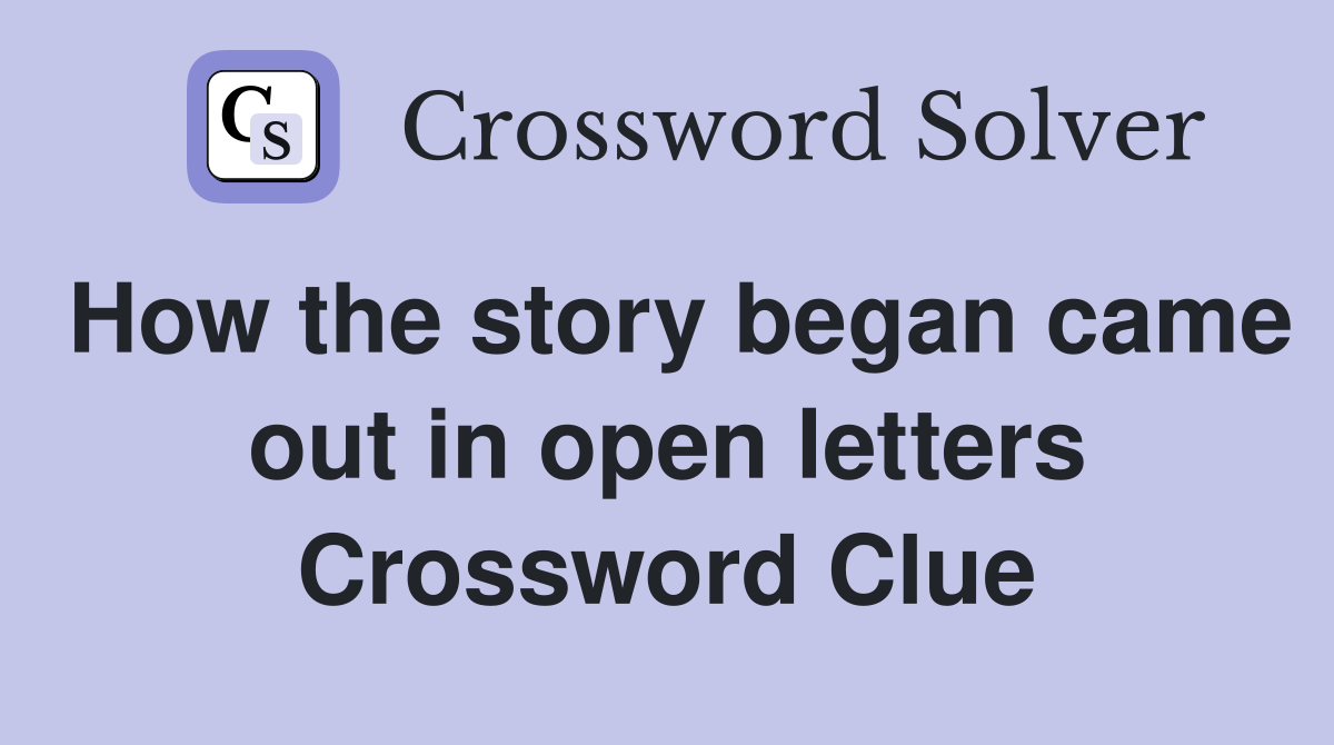 How the story began came out in open letters Crossword Clue