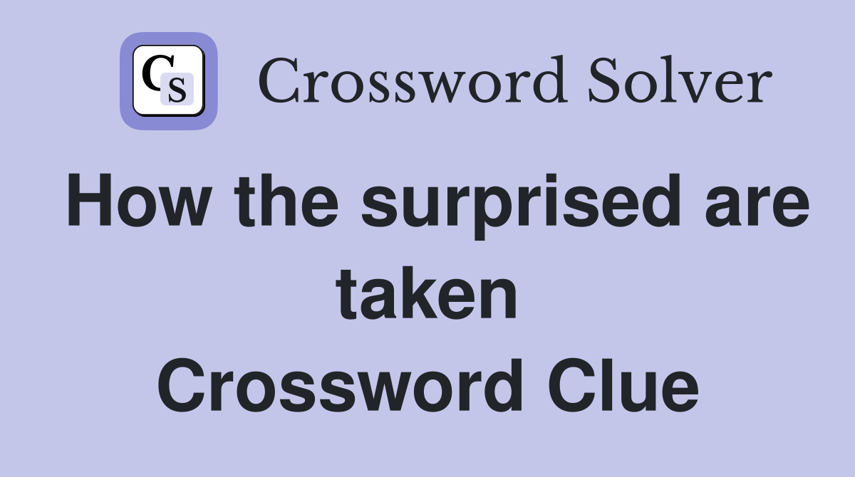 How the surprised are taken Crossword Clue