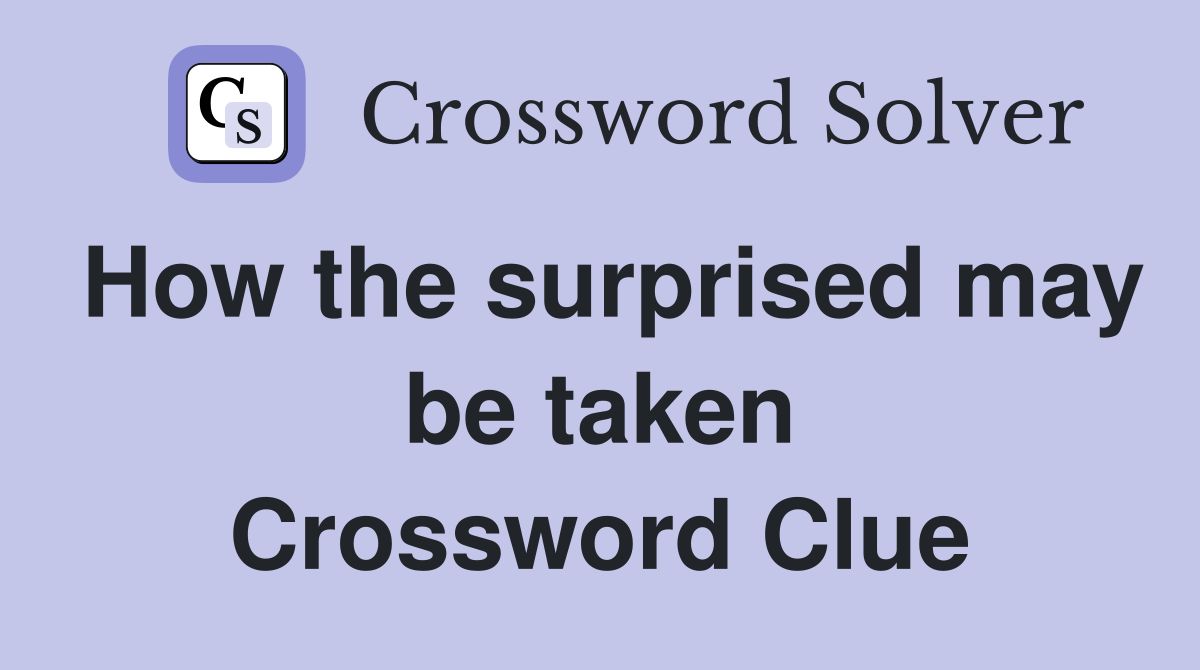 How the surprised may be taken Crossword Clue