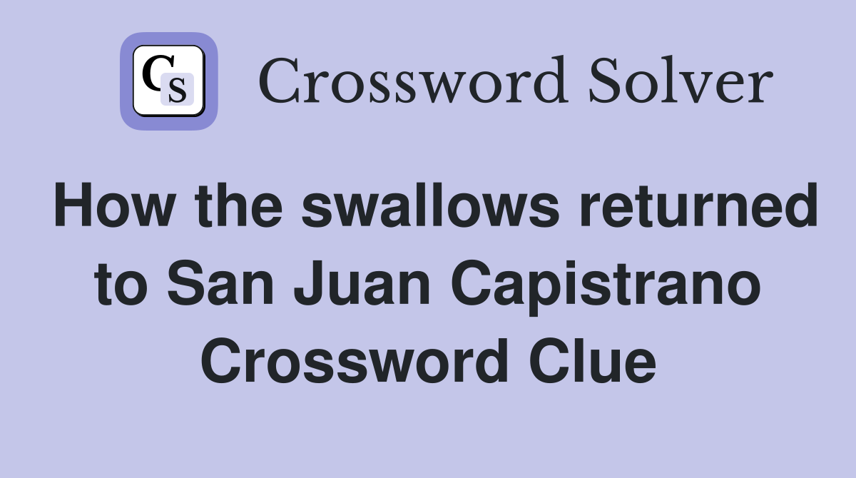 How the swallows returned to San Juan Capistrano Crossword Clue