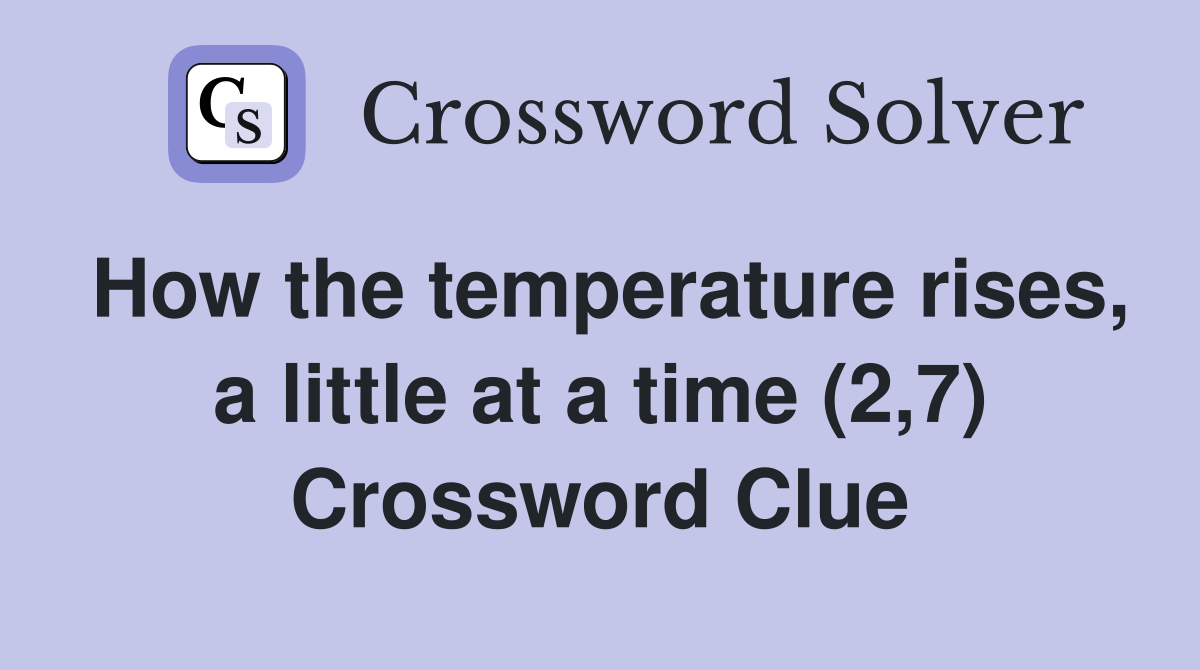 How the temperature rises, a little at a time (2,7) Crossword Clue