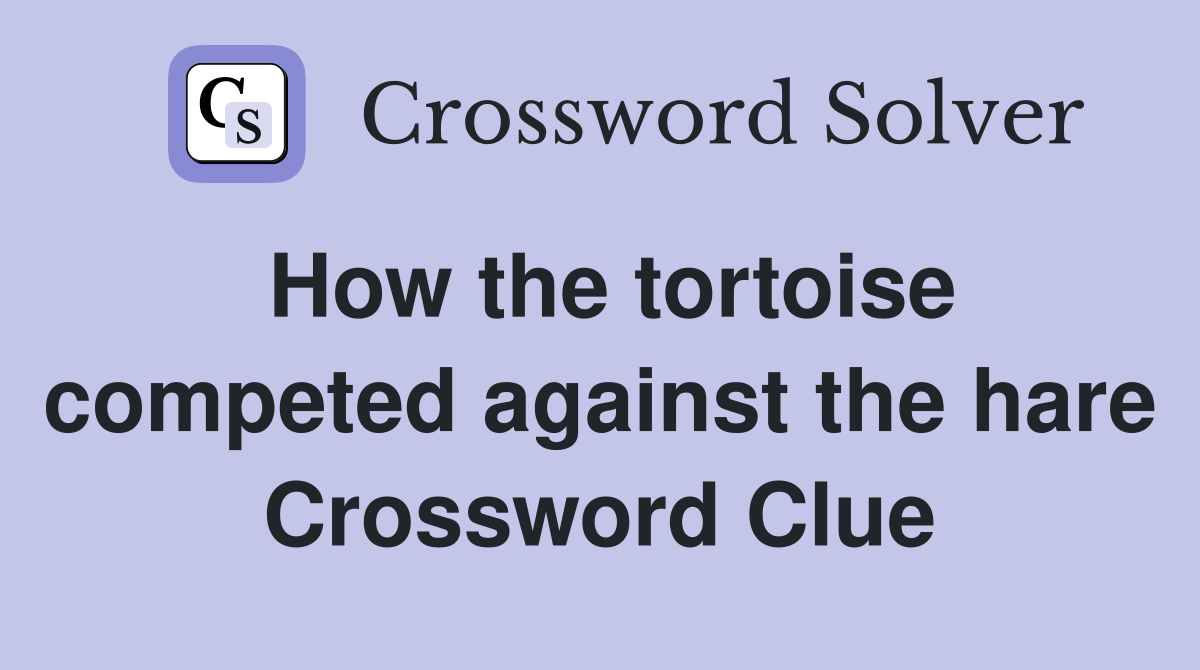 How the tortoise competed against the hare Crossword Clue
