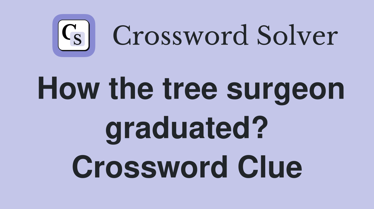 How the tree surgeon graduated? Crossword Clue
