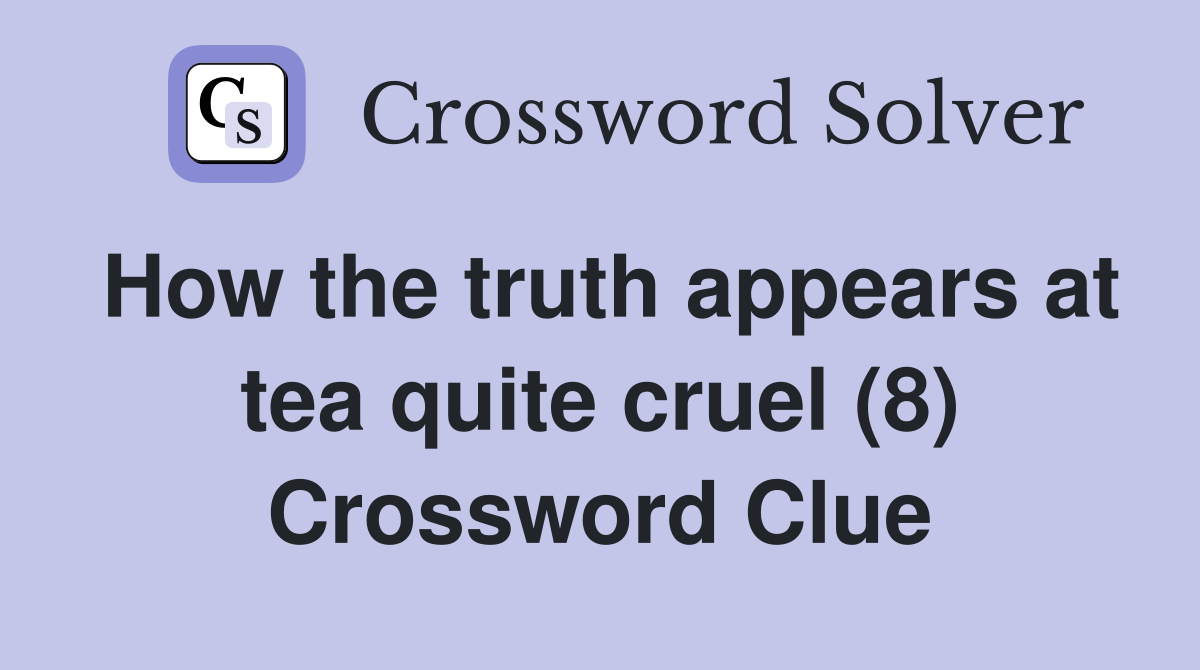 How the truth appears at tea quite cruel (8) Crossword Clue