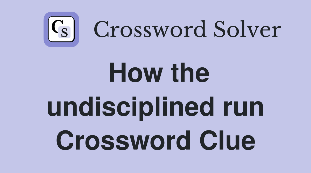 How the undisciplined run Crossword Clue