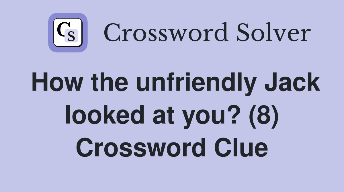 How the unfriendly Jack looked at you? (8) Crossword Clue