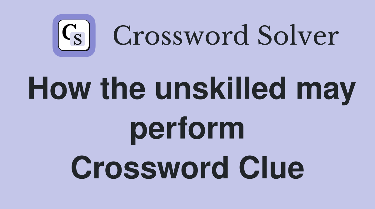 How the unskilled may perform Crossword Clue