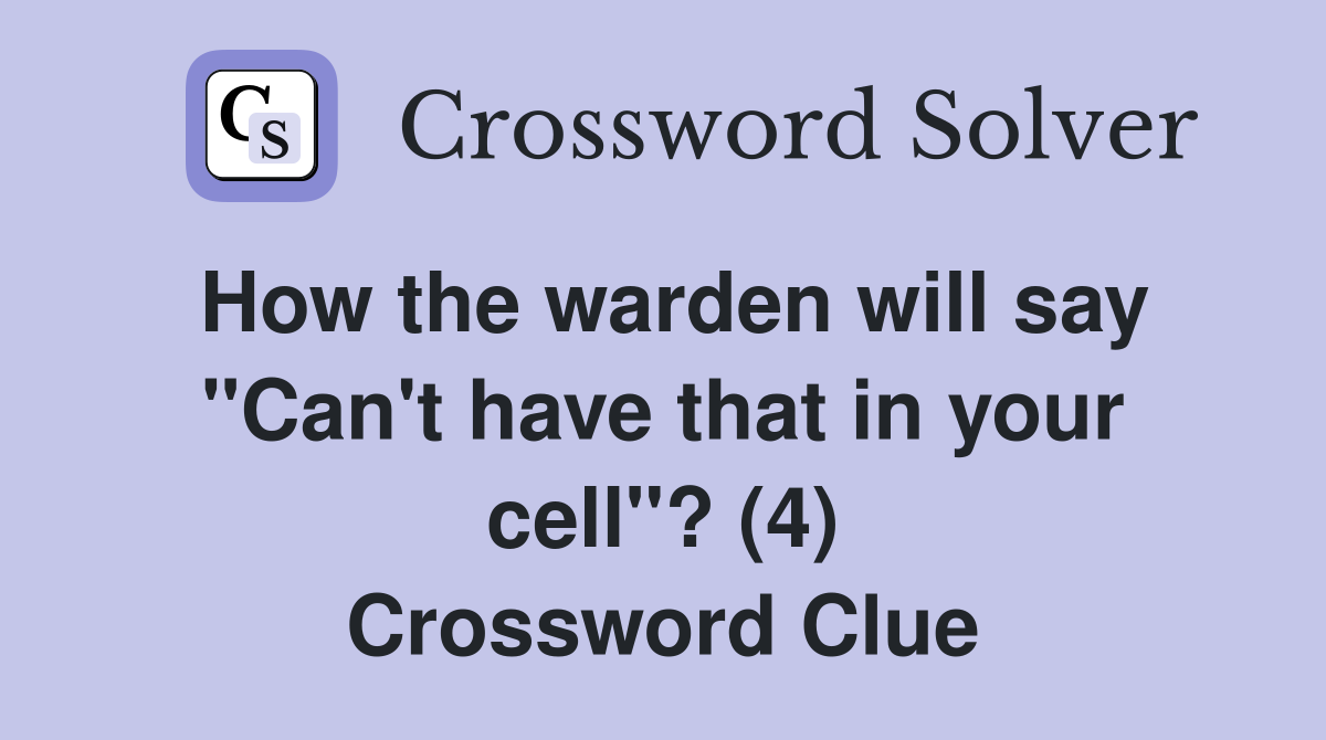 How the warden will say "Can't have that in your cell"? (4) Crossword Clue