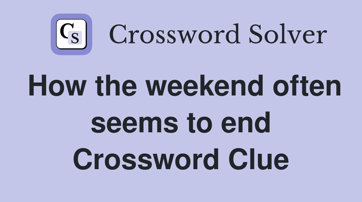 How the weekend often seems to end Crossword Clue
