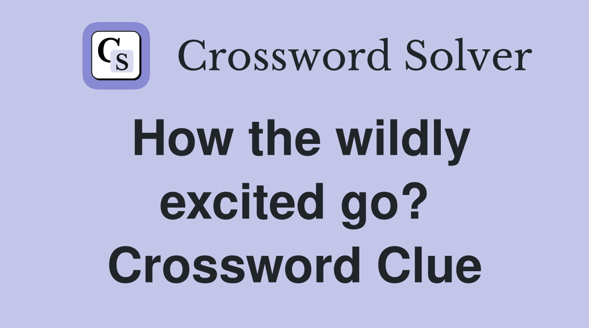 How the wildly excited go? Crossword Clue
