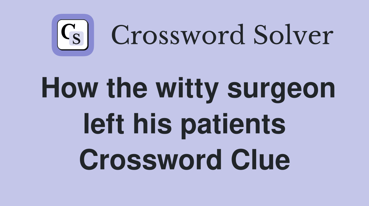 How the witty surgeon left his patients Crossword Clue