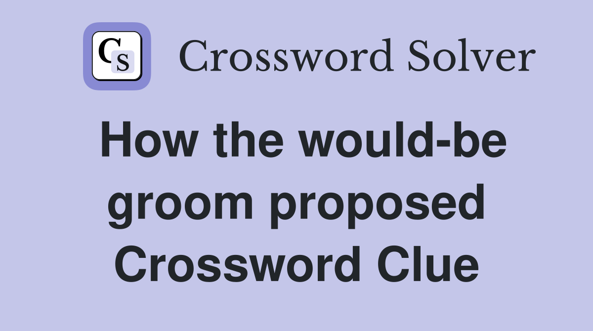 How the would-be groom proposed Crossword Clue