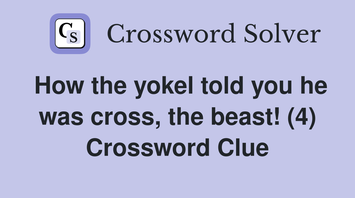 How the yokel told you he was cross, the beast! (4) Crossword Clue