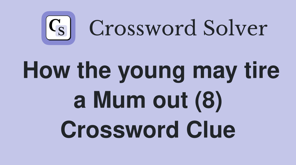 How the young may tire a Mum out (8) Crossword Clue