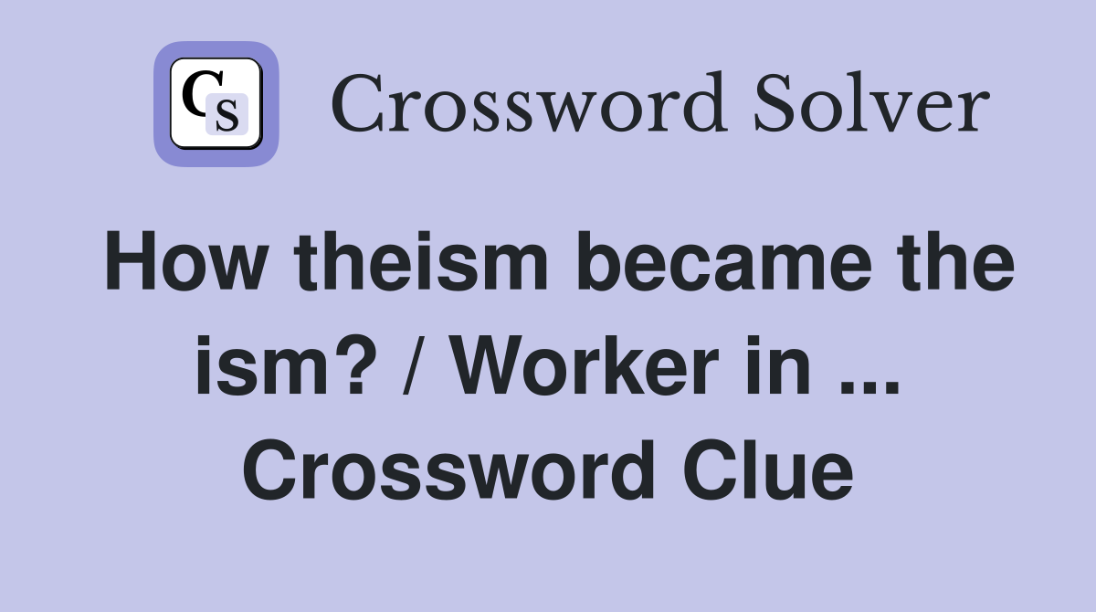 How theism became the ism? / Worker in ... Crossword Clue