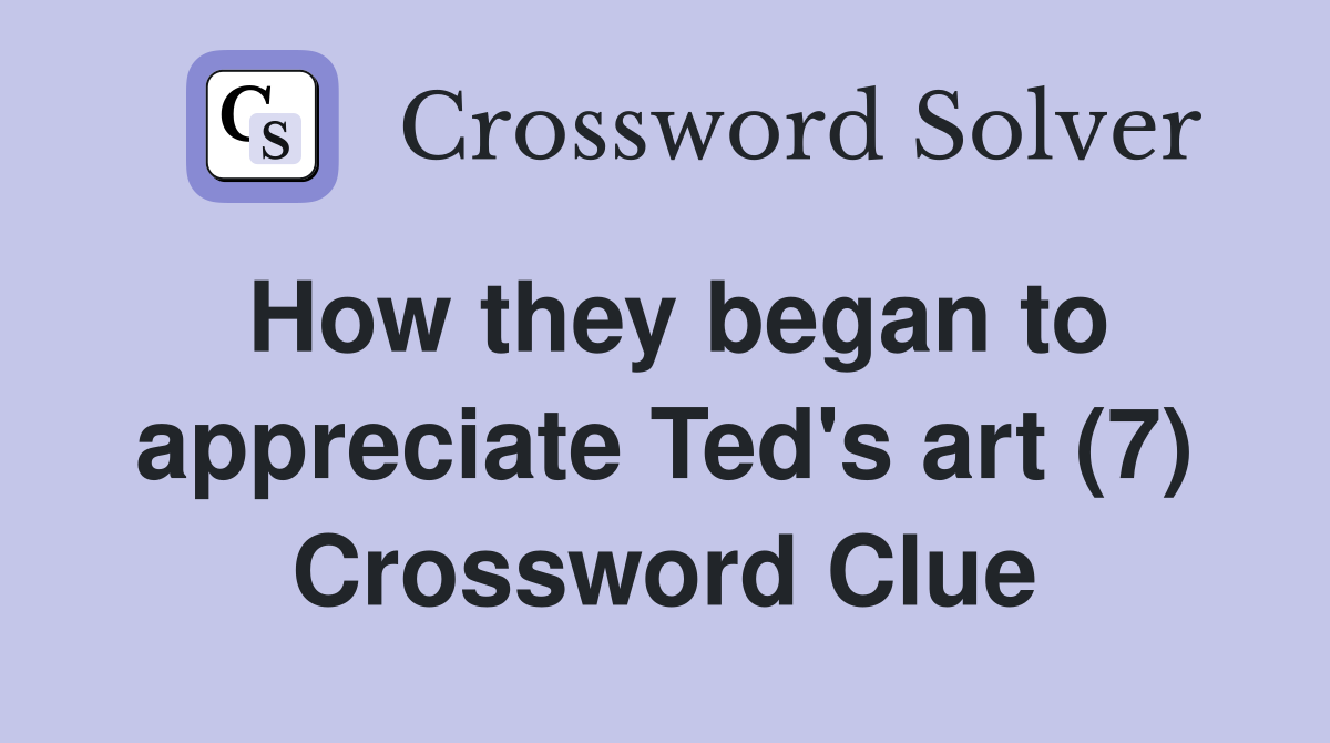 How they began to appreciate Ted's art (7) Crossword Clue
