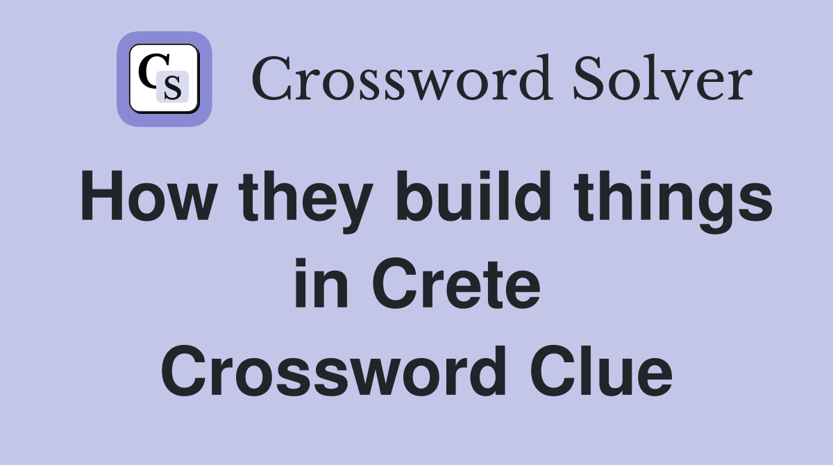 How they build things in Crete Crossword Clue
