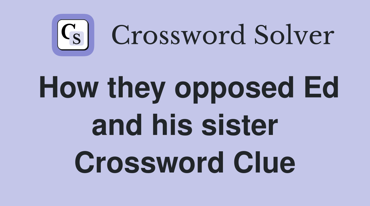 How they opposed Ed and his sister Crossword Clue