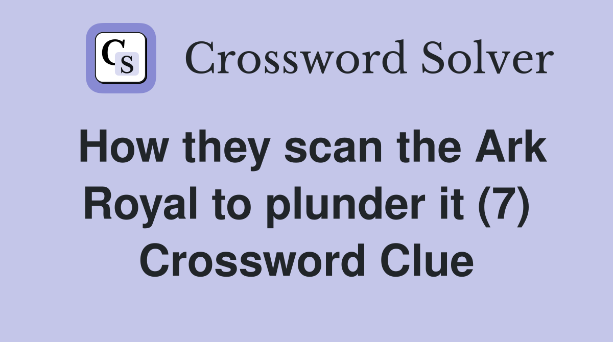 How they scan the Ark Royal to plunder it (7) Crossword Clue