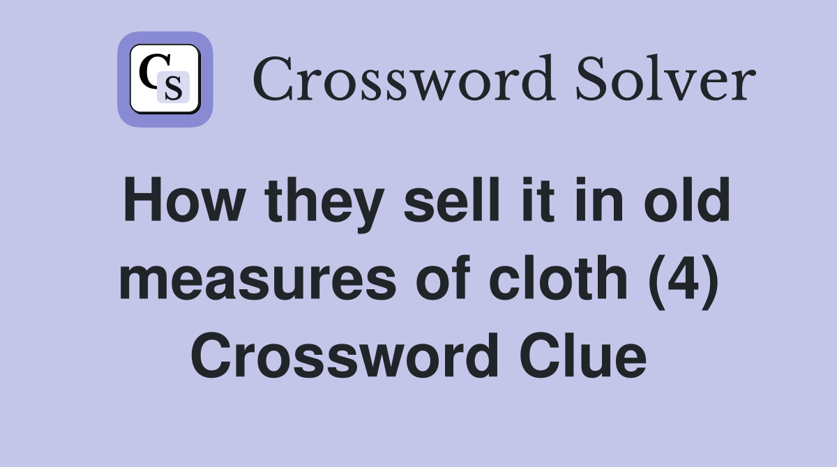 How they sell it in old measures of cloth (4) Crossword Clue