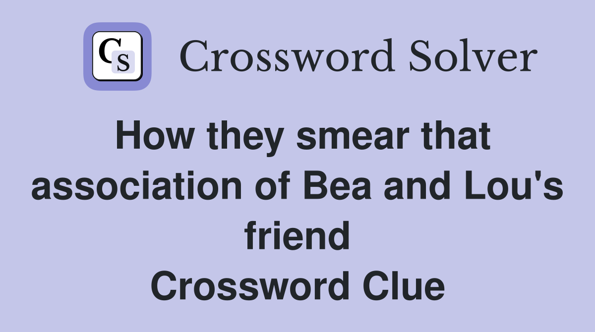 How they smear that association of Bea and Lou's friend Crossword Clue