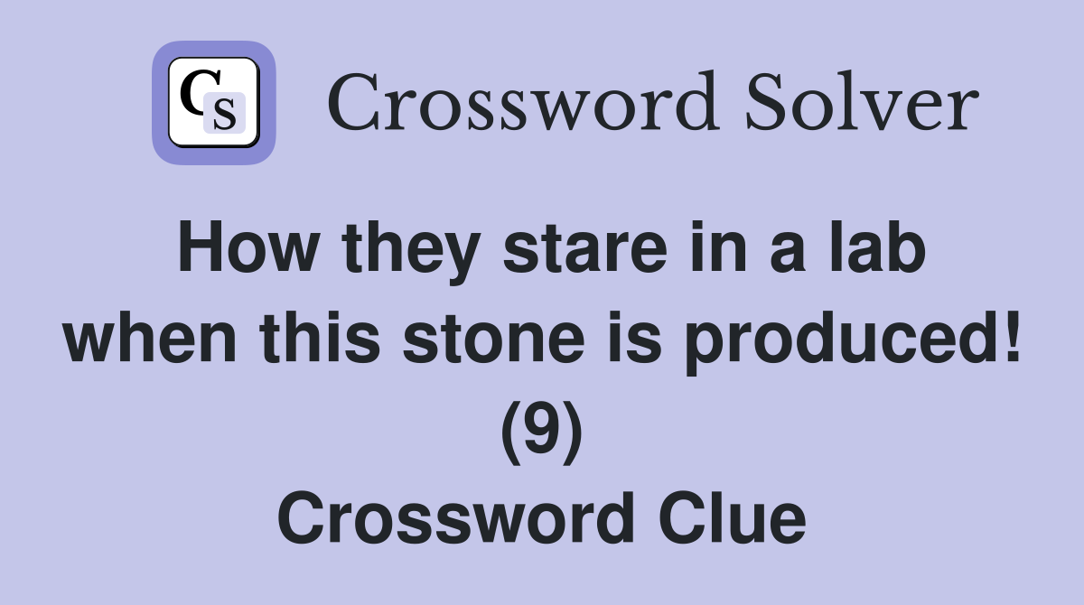 How they stare in a lab when this stone is produced! (9) Crossword Clue