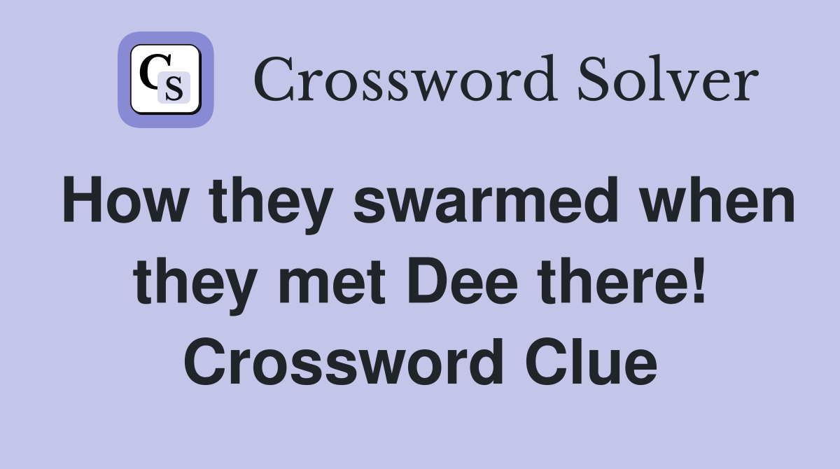 How they swarmed when they met Dee there! Crossword Clue