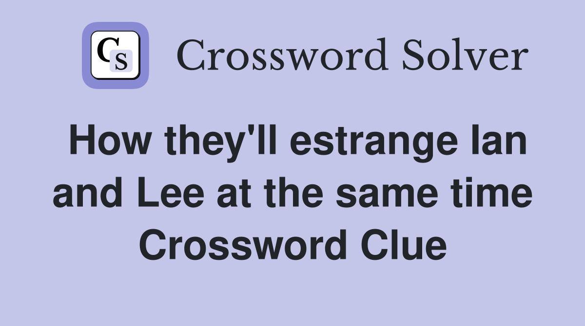 How they'll estrange Ian and Lee at the same time Crossword Clue