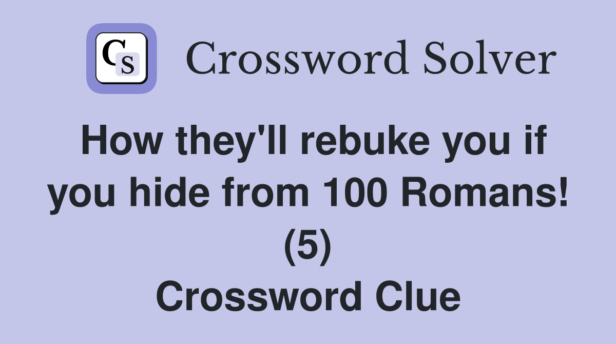 How they'll rebuke you if you hide from 100 Romans! (5) Crossword Clue
