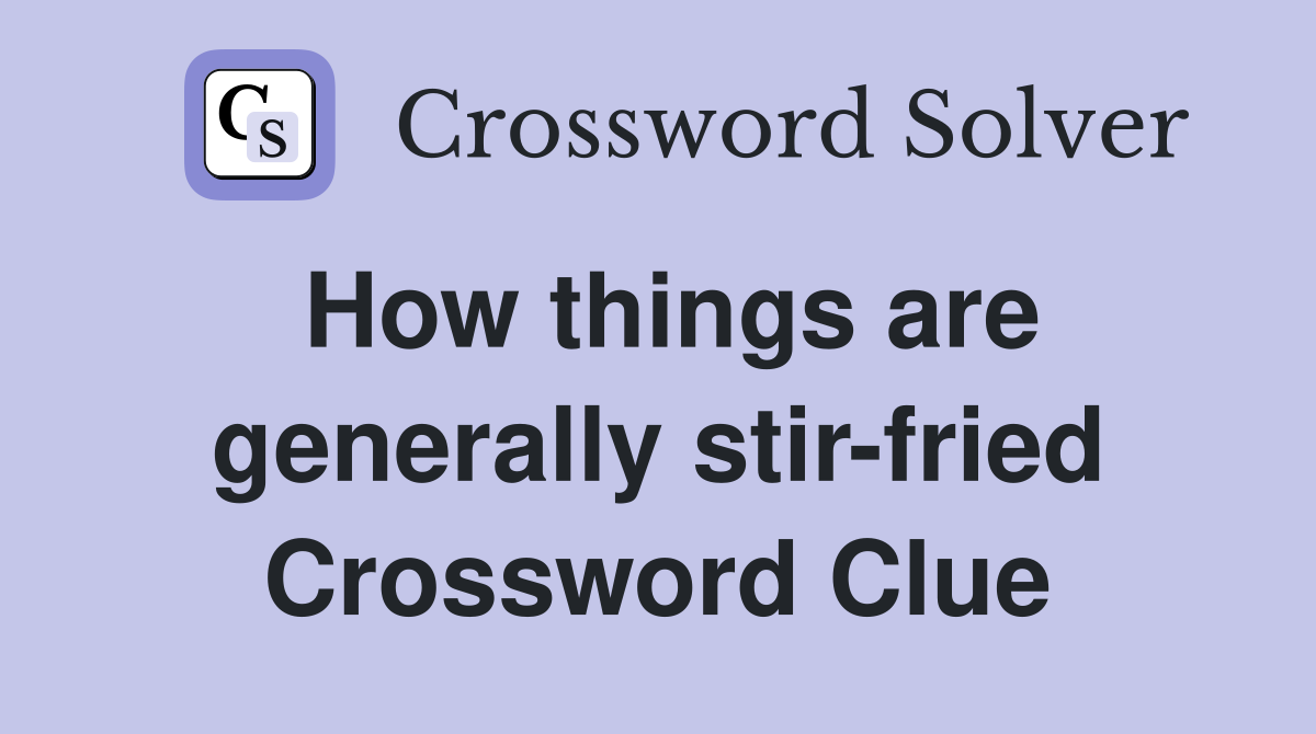 How things are generally stir-fried Crossword Clue
