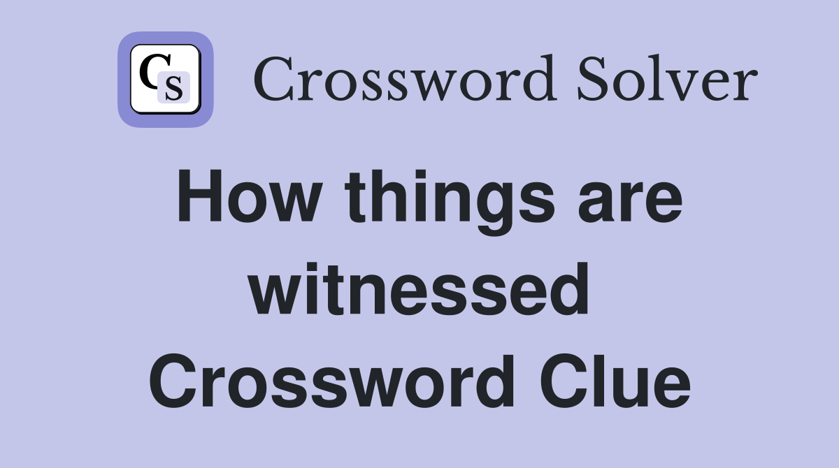 How things are witnessed Crossword Clue