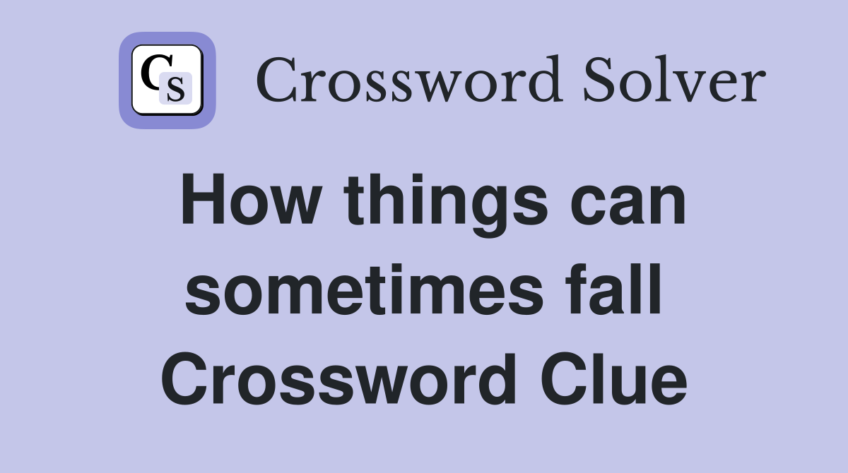 How things can sometimes fall Crossword Clue