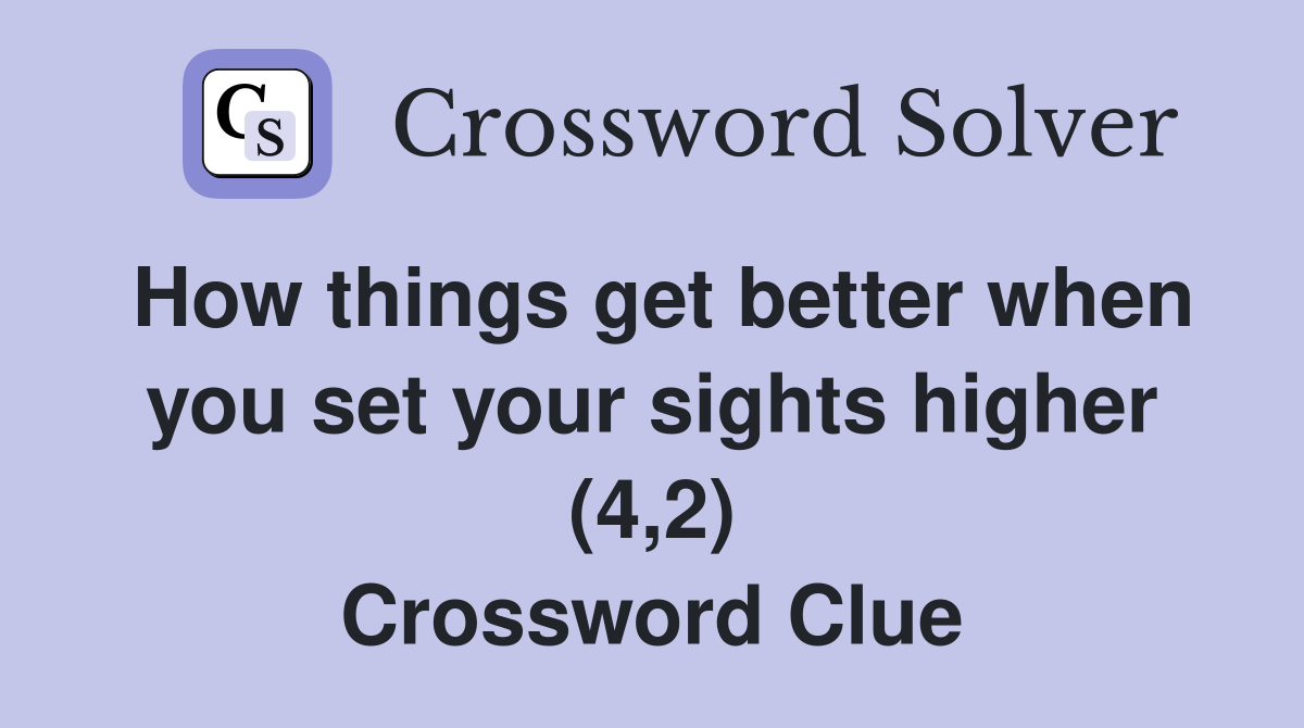 How things get better when you set your sights higher (4,2) Crossword Clue