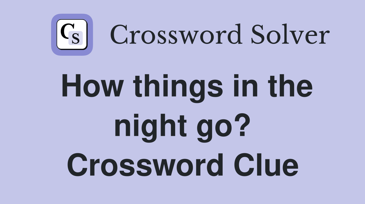 How things in the night go? Crossword Clue