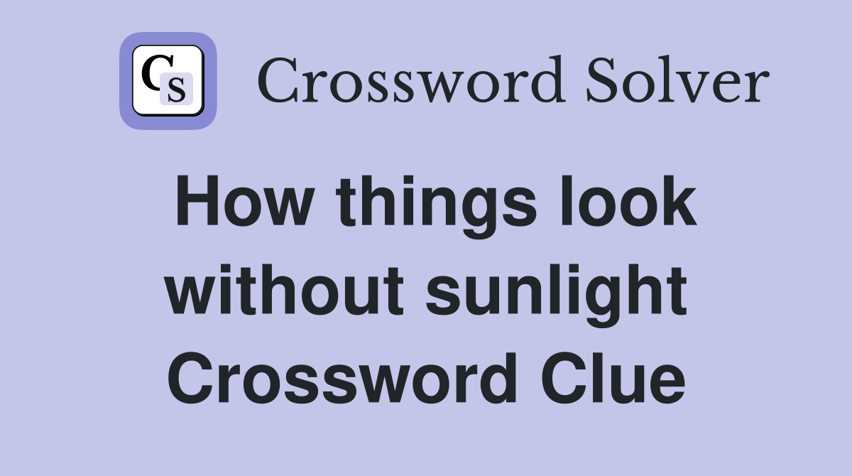 How things look without sunlight Crossword Clue