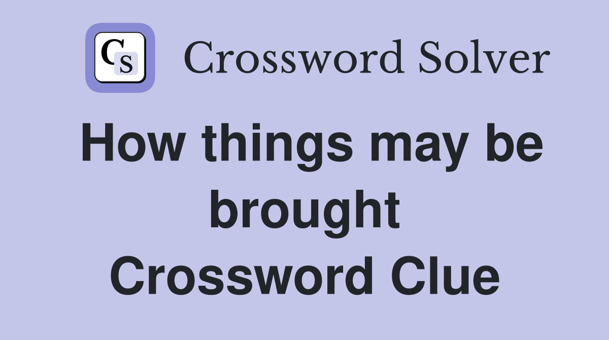 How things may be brought Crossword Clue