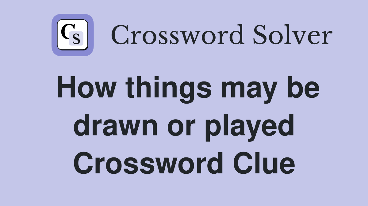 How things may be drawn or played Crossword Clue