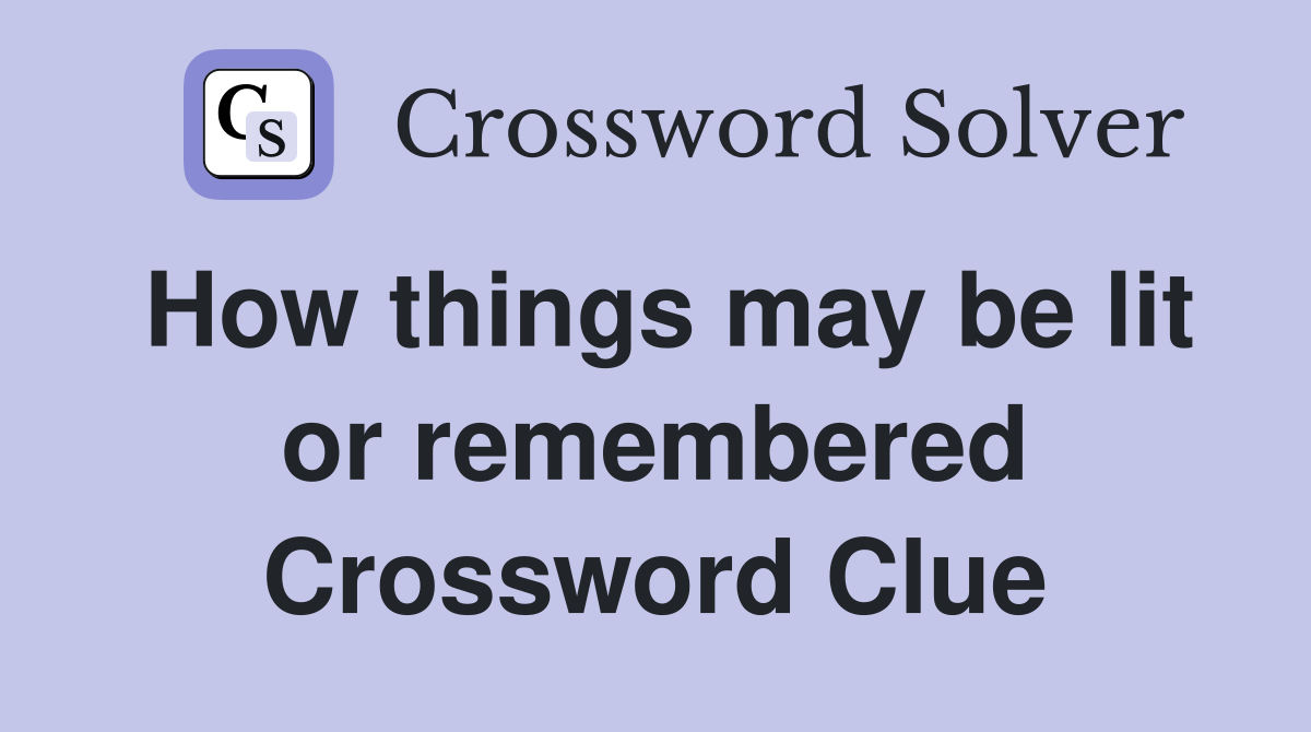 How things may be lit or remembered Crossword Clue