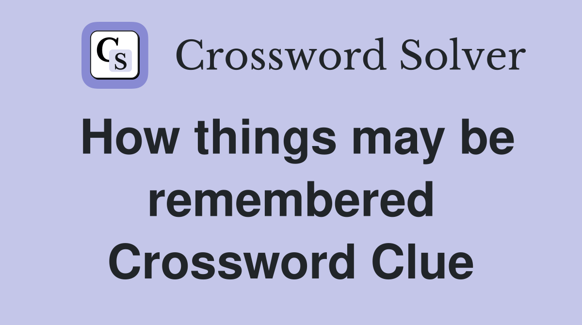 How things may be remembered Crossword Clue
