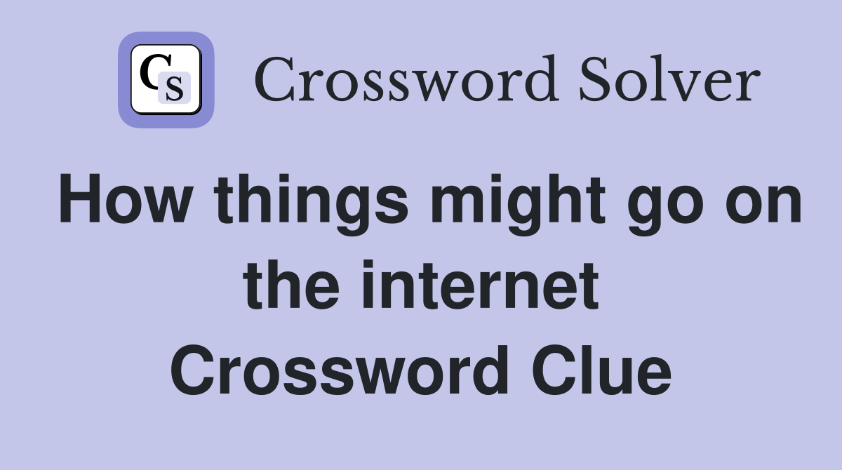 How things might go on the internet Crossword Clue