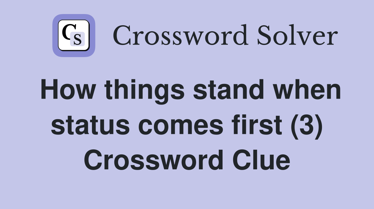 How things stand when status comes first (3) Crossword Clue