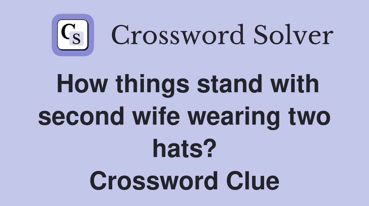 How things stand with second wife wearing two hats? Crossword Clue