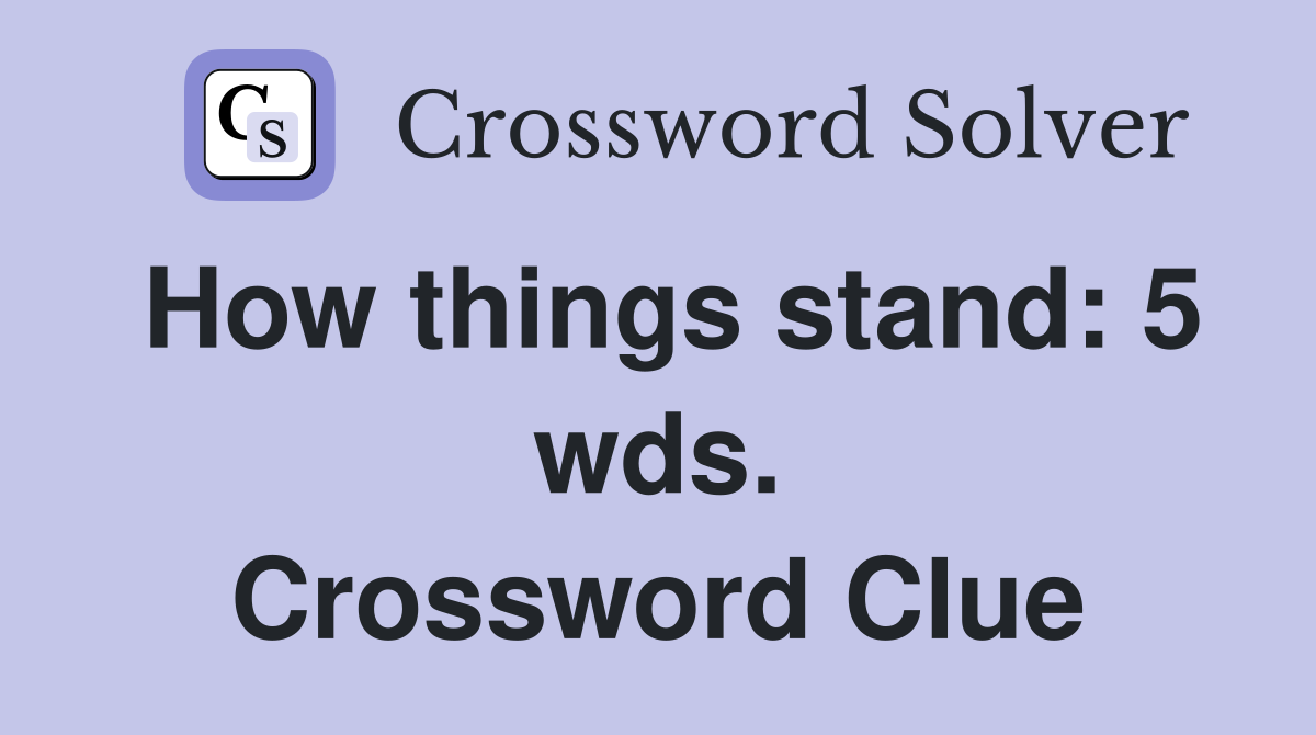 How things stand: 5 wds. Crossword Clue