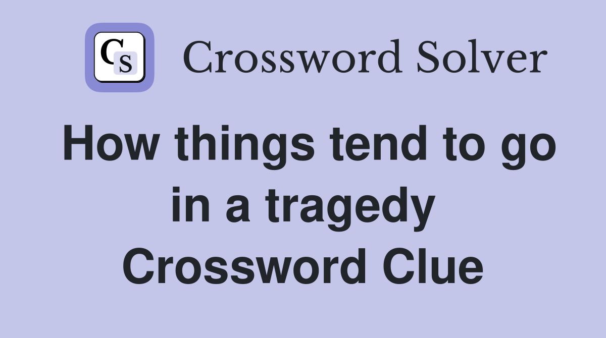 How things tend to go in a tragedy Crossword Clue