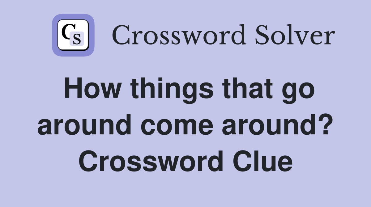 How things that go around come around? Crossword Clue