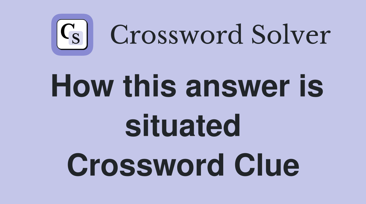 How this answer is situated Crossword Clue