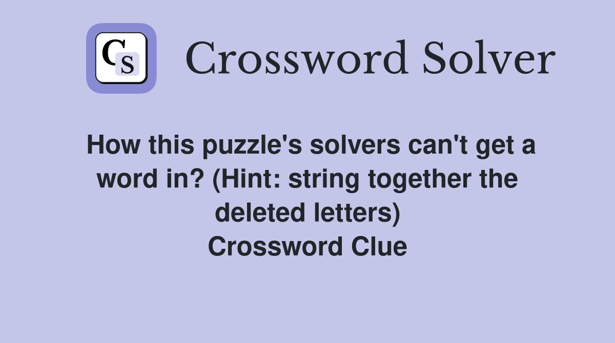 How this puzzle's solvers can't get a word in? (Hint: string together the deleted letters) Crossword Clue