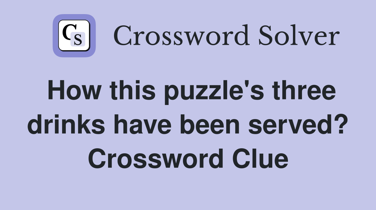 How this puzzle's three drinks have been served? Crossword Clue
